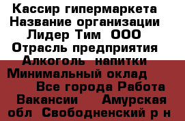 Кассир гипермаркета › Название организации ­ Лидер Тим, ООО › Отрасль предприятия ­ Алкоголь, напитки › Минимальный оклад ­ 20 000 - Все города Работа » Вакансии   . Амурская обл.,Свободненский р-н